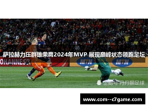 萨拉赫力压群雄荣膺2024年MVP 展现巅峰状态领跑足坛