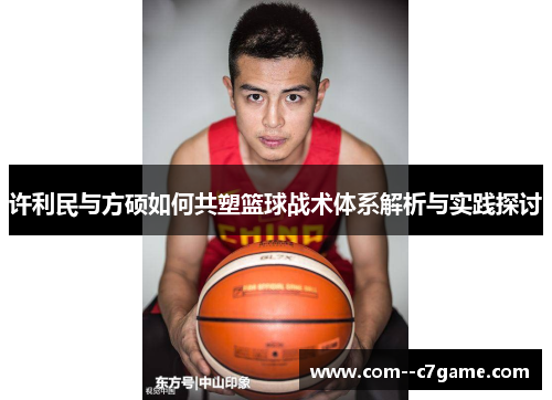 许利民与方硕如何共塑篮球战术体系解析与实践探讨
