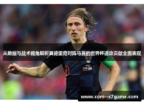 从数据与战术视角解析莫德里奇对阵马赛的世界杯进攻贡献全面表现