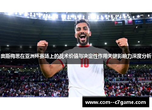 奥斯梅恩在亚洲杯赛场上的战术价值与决定性作用关键影响力深度分析