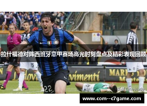 拉什福德对阵西班牙意甲赛场高光时刻盘点及精彩表现回顾