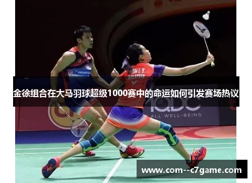 金徐组合在大马羽球超级1000赛中的命运如何引发赛场热议