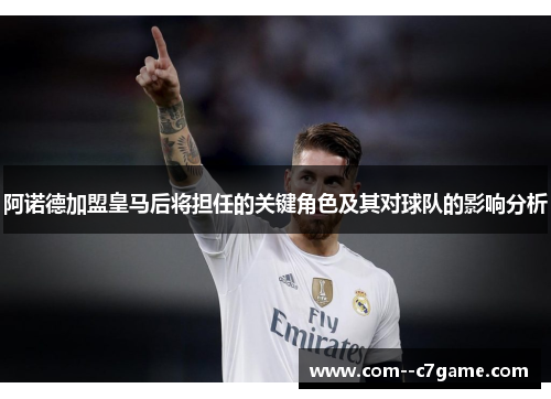 阿诺德加盟皇马后将担任的关键角色及其对球队的影响分析