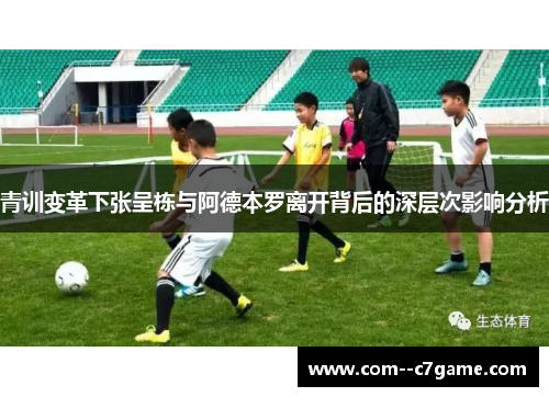 青训变革下张呈栋与阿德本罗离开背后的深层次影响分析 青训变革下张呈栋与阿德本罗离开背后的深层次影响分析