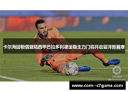 卡尔海因租借登陆西甲巴拉多利德坐稳主力门将开启留洋新篇章