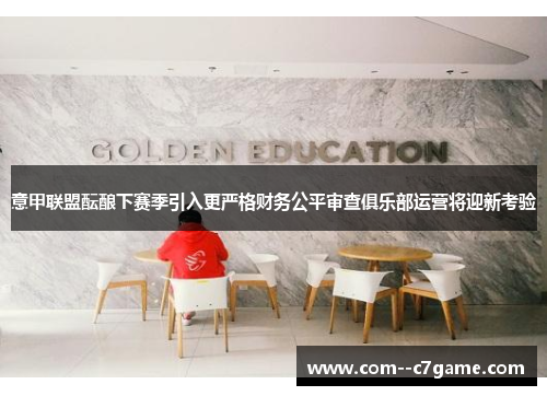 意甲联盟酝酿下赛季引入更严格财务公平审查俱乐部运营将迎新考验