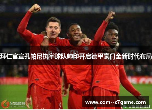 拜仁官宣孔帕尼执掌球队帅印开启德甲豪门全新时代布局 拜仁官宣孔帕尼执掌球队帅印开启德甲豪门全新时代布局