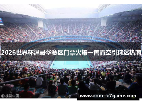 2026世界杯温哥华赛区门票火爆一售而空引球迷热潮 2026世界杯温哥华赛区门票火爆一售而空引球迷热潮