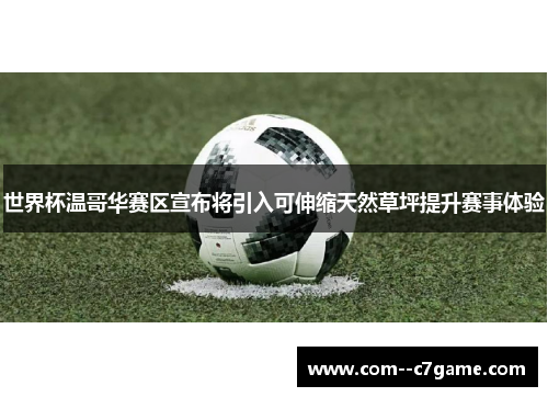 世界杯温哥华赛区宣布将引入可伸缩天然草坪提升赛事体验