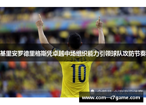 基里安罗德里格斯凭卓越中场组织能力引领球队攻防节奏 基里安罗德里格斯凭卓越中场组织能力引领球队攻防节奏