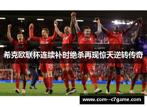 希克欧联杯连续补时绝杀再现惊天逆转传奇