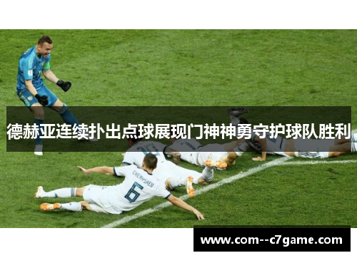 德赫亚连续扑出点球展现门神神勇守护球队胜利