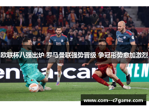 欧联杯八强出炉 罗马曼联强势晋级 争冠形势愈加激烈
