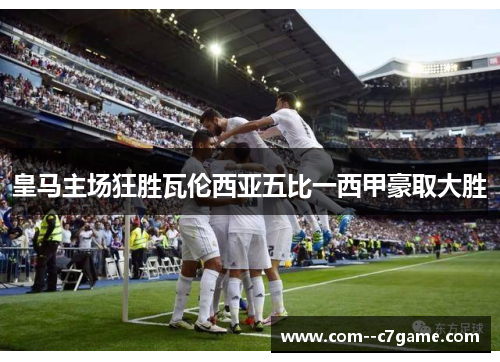 皇马主场狂胜瓦伦西亚五比一西甲豪取大胜