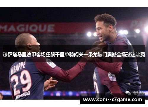 穆萨塔马里法甲客场狂飙千里单骑闯关一条龙破门震撼全场球迷沸腾