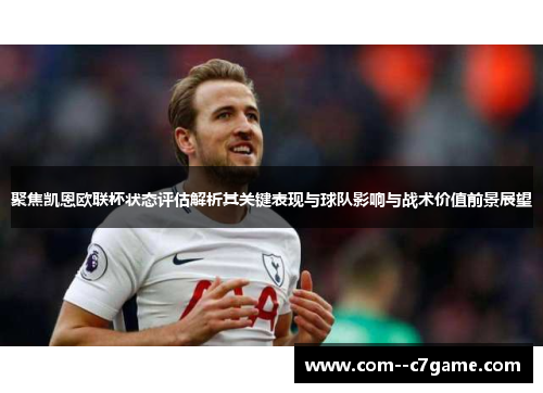 聚焦凯恩欧联杯状态评估解析其关键表现与球队影响与战术价值前景展望