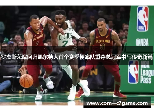 罗杰斯荣耀回归凯尔特人首个赛季便率队重夺总冠军书写传奇新篇