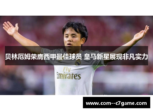 贝林厄姆荣膺西甲最佳球员 皇马新星展现非凡实力