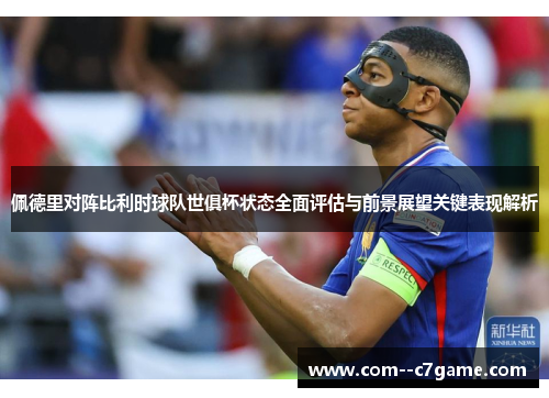 佩德里对阵比利时球队世俱杯状态全面评估与前景展望关键表现解析