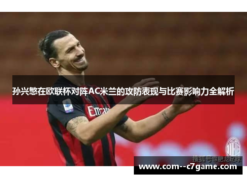 孙兴慜在欧联杯对阵AC米兰的攻防表现与比赛影响力全解析
