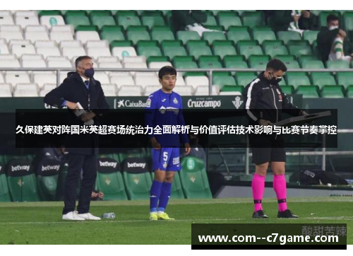 久保建英对阵国米英超赛场统治力全面解析与价值评估技术影响与比赛节奏掌控