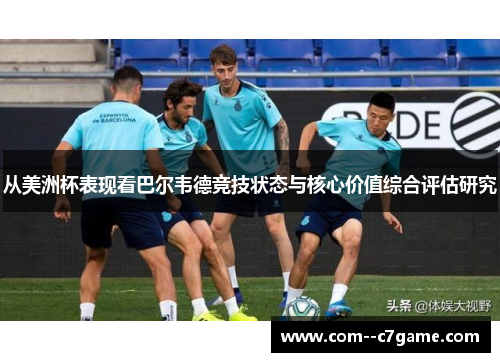 从美洲杯表现看巴尔韦德竞技状态与核心价值综合评估研究 从美洲杯表现看巴尔韦德竞技状态与核心价值综合评估研究